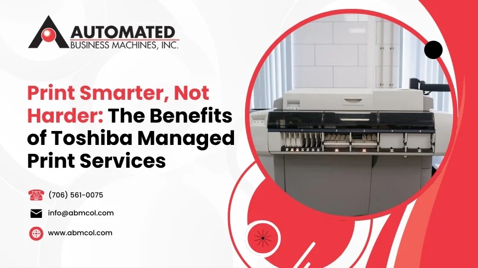 Print Smarter, Not Harder: The Benefits of Toshiba Managed Print Services